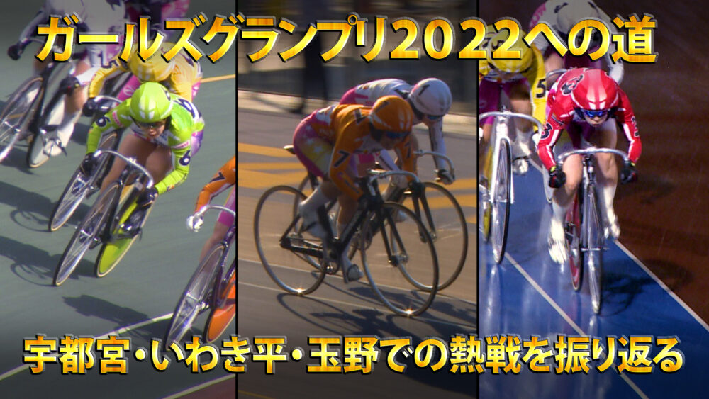 ガールズグランプリグランプリ2022への道 宇都宮・いわき平・玉野での熱戦を振り返る